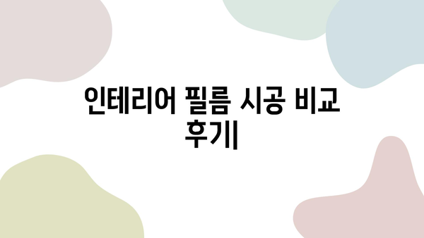 인테리어 필름 시공 비교 후기| 가격, 업체 선정 꿀팁 & 실제 후기 | 인테리어 필름, 시공 비용, 업체 추천, 리뷰