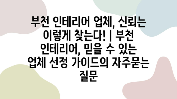 부천 인테리어 업체, 신뢰는 이렇게 찾는다! | 부천 인테리어, 믿을 수 있는 업체 선정 가이드