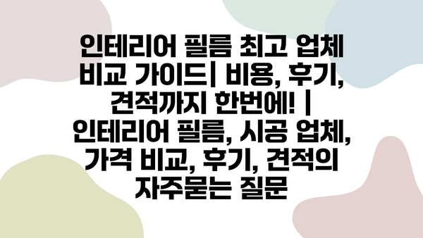 인테리어 필름 최고 업체 비교 가이드| 비용, 후기, 견적까지 한번에! | 인테리어 필름, 시공 업체, 가격 비교, 후기, 견적