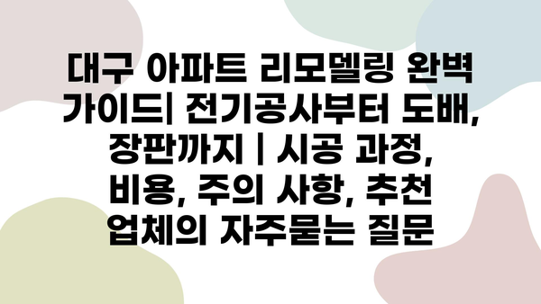 대구 아파트 리모델링 완벽 가이드| 전기공사부터 도배, 장판까지 | 시공 과정, 비용, 주의 사항, 추천 업체