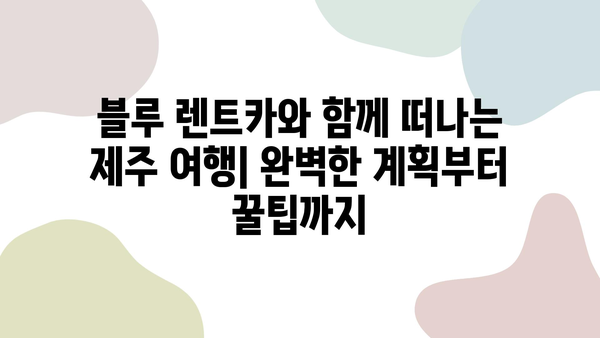 블루 렌트카 예약으로 떠나는 제주 여행 꿀팁 대방출 | 제주도, 렌터카, 여행 계획, 추천 코스, 숙소