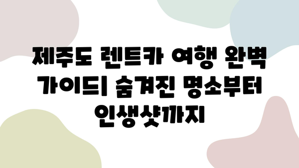 제주도 렌트카 여행 코스 추천| 숨겨진 명소 & 인생샷 포인트 | 제주도 가볼만한 곳, 렌트카 여행, 관광 명소