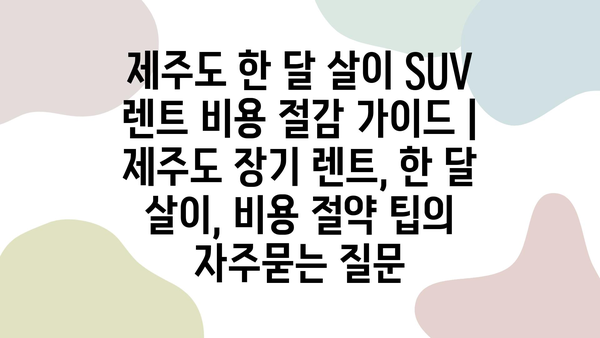 제주도 한 달 살이 SUV 렌트 비용 절감 가이드 | 제주도 장기 렌트, 한 달 살이, 비용 절약 팁