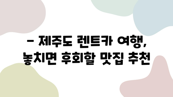 제주도 렌트카 여행, 이렇게 계획하면 완벽해! | 제주도 여행 코스, 렌트카 추천, 관광 명소, 숨겨진 맛집