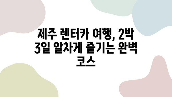 제주 2박 3일 렌트카 여행 완벽 가이드| 최고의 렌트카 회사 추천 & 코스 추천 | 제주도, 렌트카, 여행, 코스, 추천