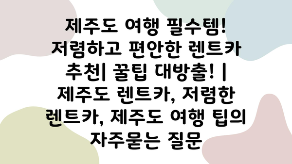 제주도 여행 필수템! 저렴하고 편안한 렌트카 추천| 꿀팁 대방출! | 제주도 렌트카, 저렴한 렌트카, 제주도 여행 팁