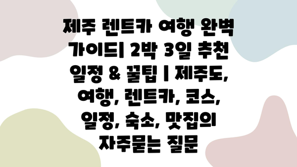 제주 렌트카 여행 완벽 가이드| 2박 3일 추천 일정 & 꿀팁 | 제주도, 여행, 렌트카, 코스, 일정, 숙소, 맛집