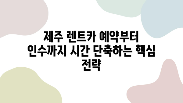 제주 렌트카, 빨리 받고 여행 시작! 핵꿀팁 대방출 | 제주 렌트카, 빠른 인수, 꿀팁, 여행 팁