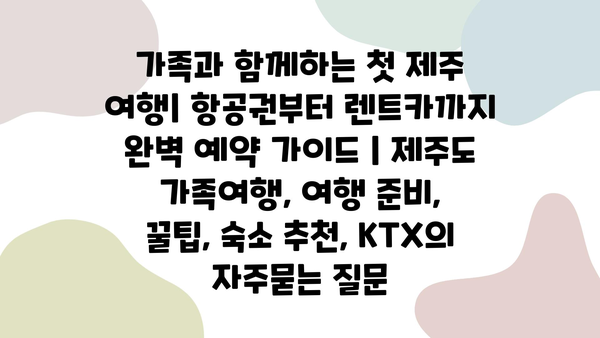 가족과 함께하는 첫 제주 여행| 항공권부터 렌트카까지 완벽 예약 가이드 | 제주도 가족여행, 여행 준비, 꿀팁, 숙소 추천, KTX