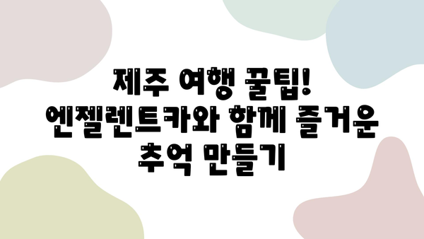 제주 2박 3일 여행, 신속한 렌터카 인수! 엔젤렌트카 추천 | 제주도 렌트카, 렌터카 예약, 제주 여행 팁