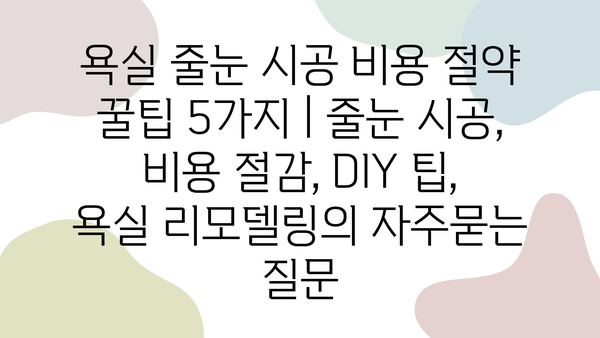 욕실 줄눈 시공 비용 절약 꿀팁 5가지 | 줄눈 시공, 비용 절감, DIY 팁, 욕실 리모델링