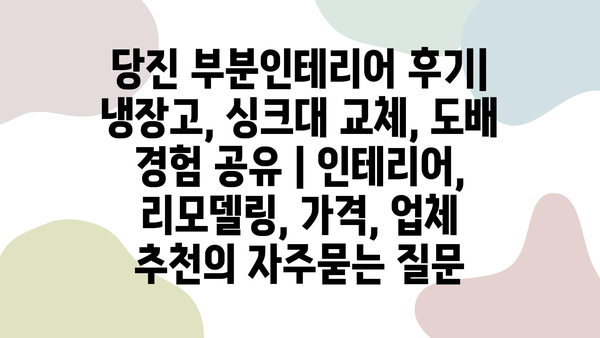 당진 부분인테리어 후기| 냉장고, 싱크대 교체, 도배 경험 공유 | 인테리어, 리모델링, 가격, 업체 추천