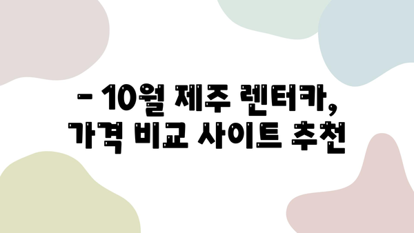 10월 제주 여행 렌트카 가격 비교 | 딱 맞는 사이트 찾는 꿀팁 | 제주도, 렌트카, 가격 비교, 추천, 할인