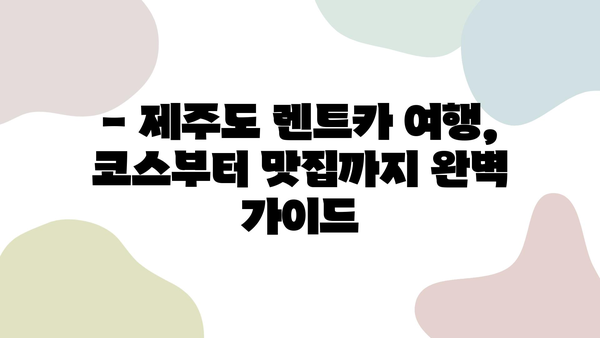 제주도 렌트카 여행, 이렇게 계획하면 완벽해! | 제주도 여행 코스, 렌트카 추천, 관광 명소, 숨겨진 맛집