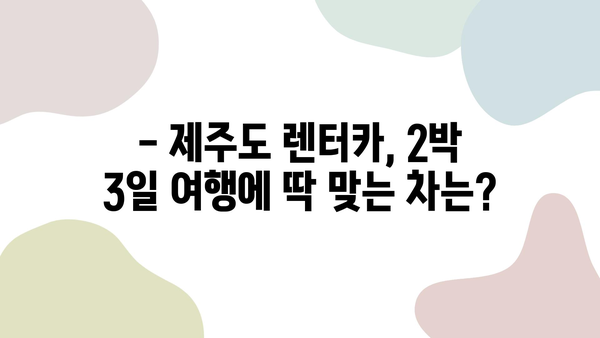 제주도 2박 3일 여행 렌트카 완벽 가이드| 추천 모델 & 예약 꿀팁 | 제주도 여행, 렌트카, 2박 3일, 여행 계획