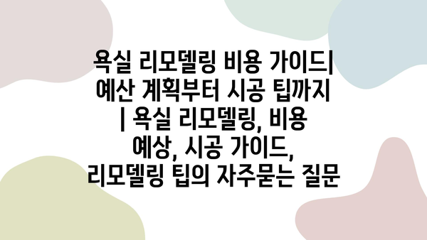 욕실 리모델링 비용 가이드| 예산 계획부터 시공 팁까지 | 욕실 리모델링, 비용 예상, 시공 가이드, 리모델링 팁