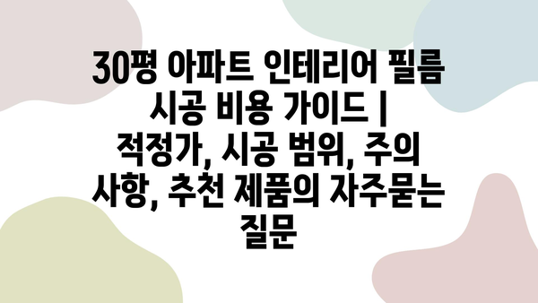 30평 아파트 인테리어 필름 시공 비용 가이드 | 적정가, 시공 범위, 주의 사항, 추천 제품