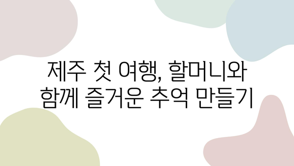 제주 첫 여행, 할머니와 함께 즐거운 추억 만들기| 완벽한 여행 계획 가이드 | 제주도 여행, 할머니 여행, 가족 여행, 추천 코스