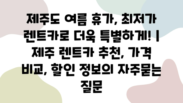 제주도 여름 휴가, 최저가 렌트카로 더욱 특별하게! | 제주 렌트카 추천, 가격 비교, 할인 정보