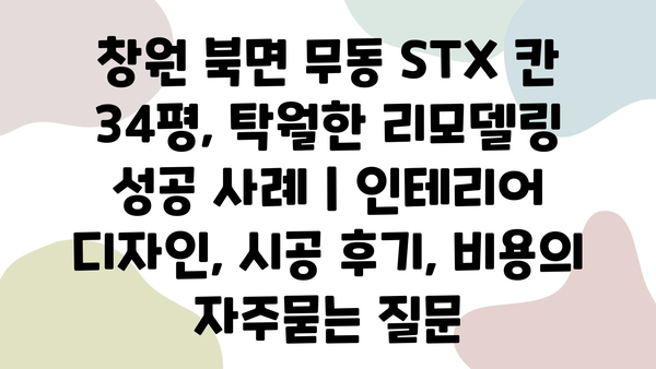 창원 북면 무동 STX 칸 34평, 탁월한 리모델링 성공 사례 | 인테리어 디자인, 시공 후기, 비용