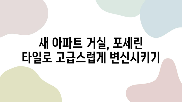 새 아파트 거실, 포세린 타일로 완벽하게 업그레이드하는 방법 | 인테리어 가이드, 시공 팁, 주의 사항