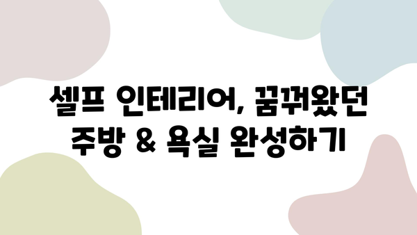 셀프 인테리어 성공 가이드| 주방 & 욕실 리모델링 꿀팁 | DIY 인테리어, 리모델링, 주방 욕실 꾸미기