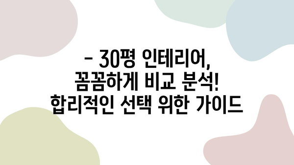 30평 인테리어 비용| 적정 금액은 얼마? | 상세 가이드 & 예산 계획 팁