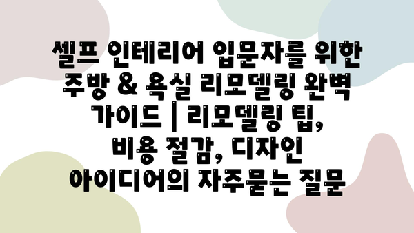 셀프 인테리어 입문자를 위한 주방 & 욕실 리모델링 완벽 가이드 | 리모델링 팁, 비용 절감, 디자인 아이디어