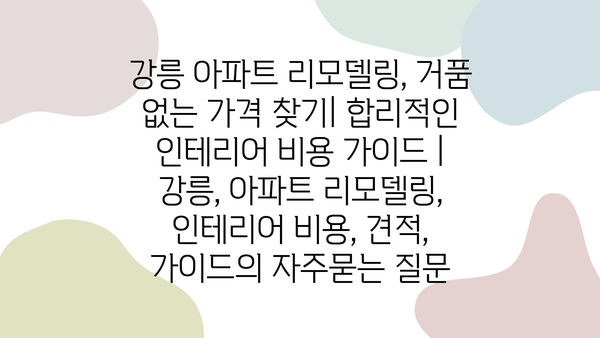 강릉 아파트 리모델링, 거품 없는 가격 찾기| 합리적인 인테리어 비용 가이드 | 강릉, 아파트 리모델링, 인테리어 비용, 견적, 가이드