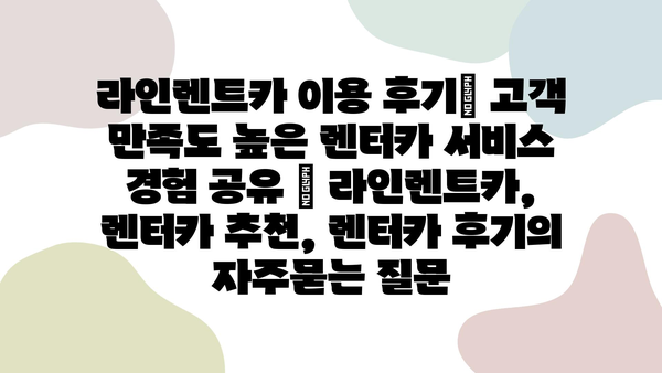 라인렌트카 이용 후기| 고객 만족도 높은 렌터카 서비스 경험 공유 | 라인렌트카, 렌터카 추천, 렌터카 후기