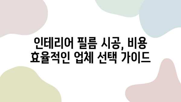 인테리어 필름 시공, 비용 효율적인 업체 선택 가이드 | 필름 시공, 업체 비교, 가격, 견적, 시공 후기