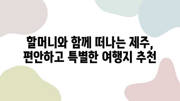 제주 첫 여행, 할머니와 함께 즐거운 추억 만들기| 완벽한 여행 계획 가이드 | 제주도 여행, 할머니 여행, 가족 여행, 추천 코스