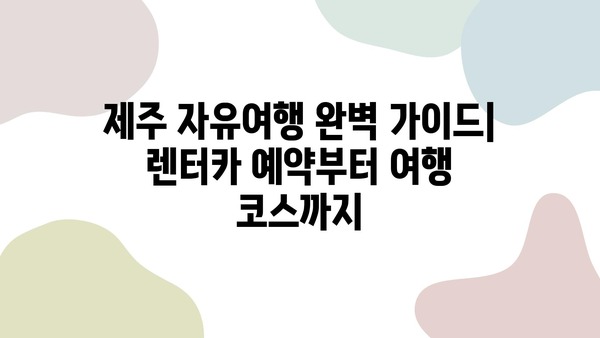 제주 자유여행 완벽 가이드| 렌터카 예약부터 여행 코스까지 | 제주도, 렌트카, 여행 계획, 관광 팁