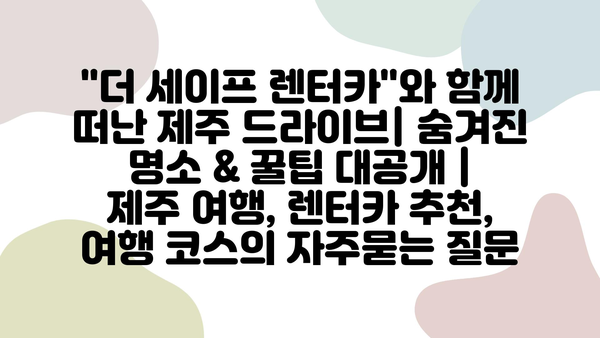 "더 세이프 렌터카"와 함께 떠난 제주 드라이브| 숨겨진 명소 & 꿀팁 대공개 | 제주 여행, 렌터카 추천, 여행 코스