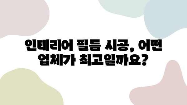 인테리어 필름 최고 업체 비교 가이드| 비용, 후기, 견적까지 한번에! | 인테리어 필름, 시공 업체, 가격 비교, 후기, 견적