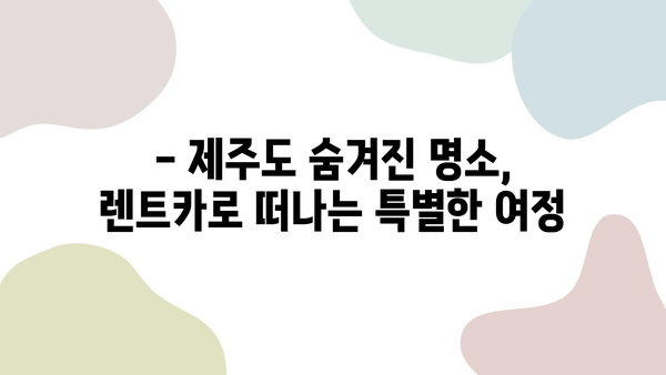 제주도 렌트카 여행, 이렇게 계획하면 완벽해! | 제주도 여행 코스, 렌트카 추천, 관광 명소, 숨겨진 맛집