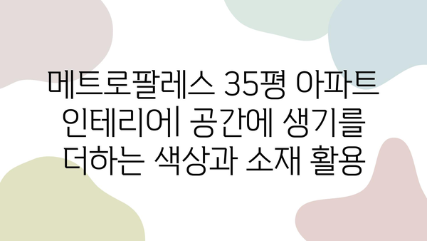 메트로팔레스 35평 아파트 인테리어 가이드| 공간별 맞춤 디자인 & 스타일 제안 | 35평, 아파트 인테리어, 메트로팔레스, 리모델링, 디자인 팁