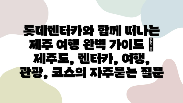 롯데렌터카와 함께 떠나는 제주 여행 완벽 가이드 | 제주도, 렌터카, 여행, 관광, 코스