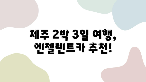 제주 2박 3일 여행, 신속한 렌터카 인수! 엔젤렌트카 추천 | 제주도 렌트카, 렌터카 예약, 제주 여행 팁