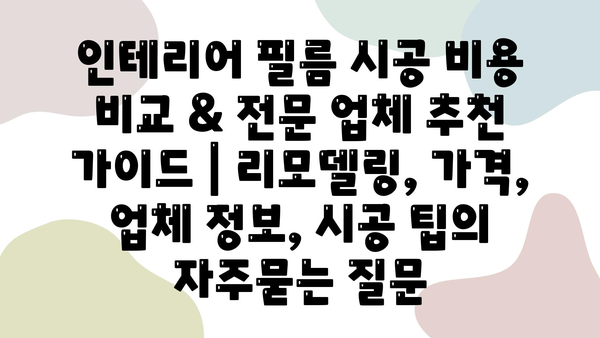 인테리어 필름 시공 비용 비교 & 전문 업체 추천 가이드 | 리모델링, 가격, 업체 정보, 시공 팁