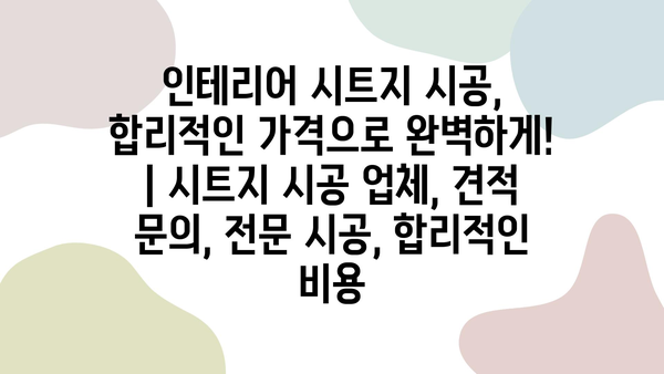 인테리어 시트지 시공, 합리적인 가격으로 완벽하게! | 시트지 시공 업체, 견적 문의, 전문 시공, 합리적인 비용