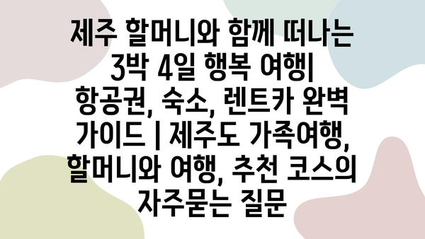 제주 할머니와 함께 떠나는 3박 4일 행복 여행| 항공권, 숙소, 렌트카 완벽 가이드 | 제주도 가족여행, 할머니와 여행, 추천 코스