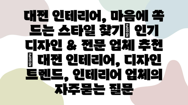 대전 인테리어, 마음에 쏙 드는 스타일 찾기| 인기 디자인 & 전문 업체 추천 | 대전 인테리어, 디자인 트렌드, 인테리어 업체