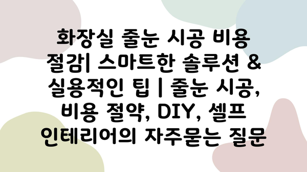 화장실 줄눈 시공 비용 절감| 스마트한 솔루션 & 실용적인 팁 | 줄눈 시공, 비용 절약, DIY, 셀프 인테리어