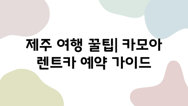 제주도 여행 필수템! 카모아 렌트카 예약 가이드 | 제주도 렌트카, 카모아, 저렴한 렌트카, 제주 여행 꿀팁