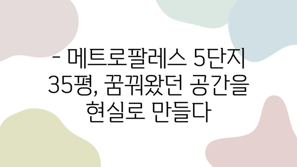 메트로팔레스 5단지 35평 인테리어, 실제 사례 공개| 꿈꿔왔던 공간을 현실로! | 아파트 인테리어, 리모델링, 디자인 팁