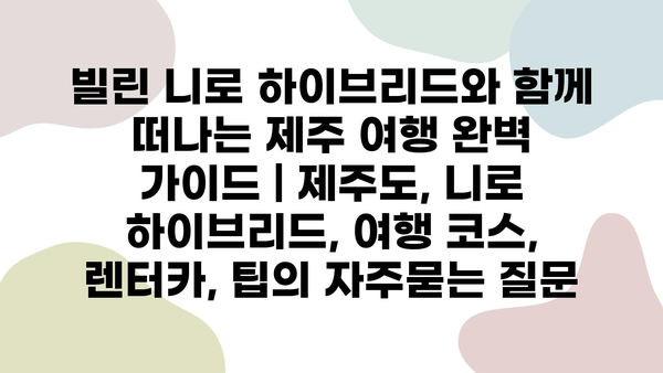 빌린 니로 하이브리드와 함께 떠나는 제주 여행 완벽 가이드 | 제주도, 니로 하이브리드, 여행 코스, 렌터카, 팁