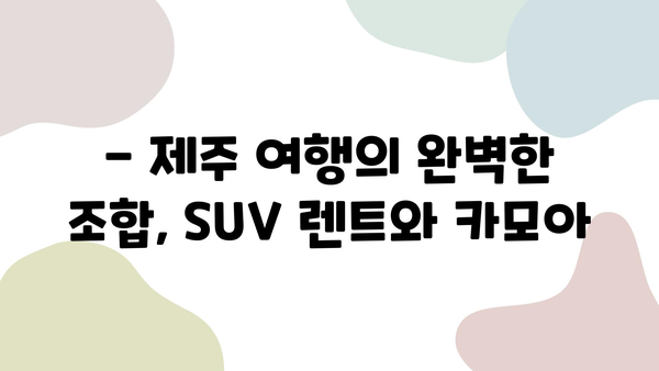 제주 탐험 SUV 렌트카, 카모아로 저렴하게 즐기세요! | 제주 여행, SUV 렌트, 카모아 할인