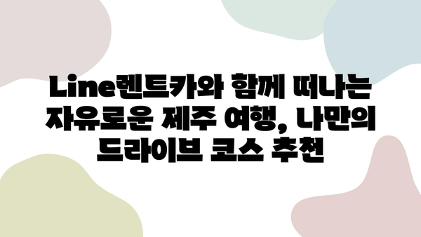 Line렌트카와 함께 떠나는 제주도 5점 만점 여행 코스 | 제주도 여행, 렌터카, 높은 평점, 추천 코스, 여행 가이드