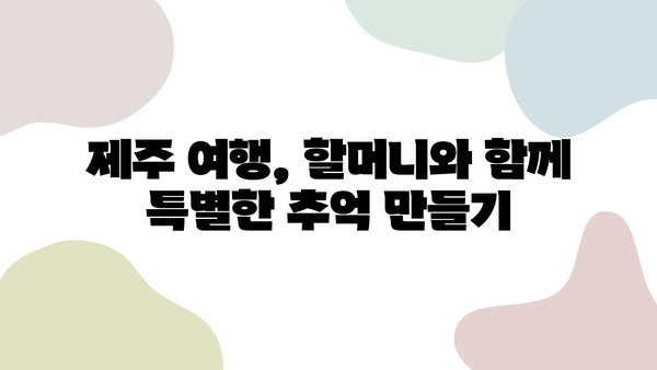 할머니와 함께 떠나는 제주 여행 완벽 가이드| 항공권, 숙소, 렌트카, KTX & 추천 코스 | 제주도 여행, 가족 여행, 할머니와 여행, 제주도 가볼만한 곳